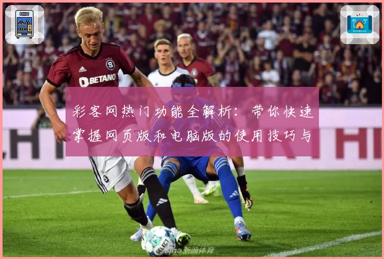 彩客网热门功能全解析:带你快速掌握网页版和电脑版的使用技巧与新手指南