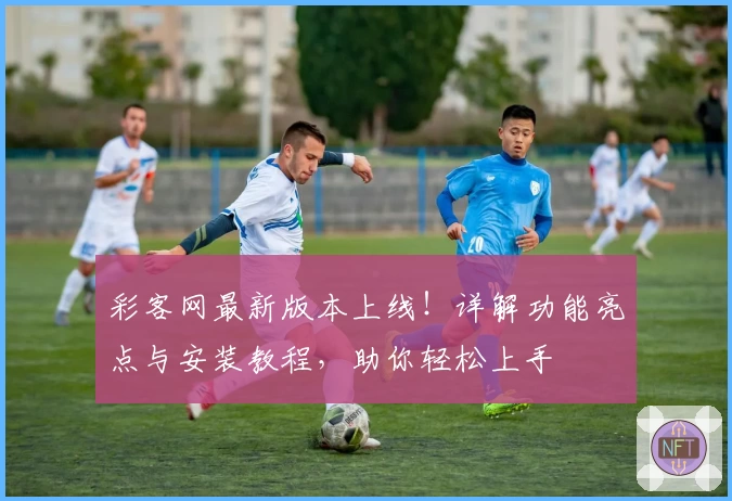 彩客网最新版本上线！详解功能亮点与安装教程，助你轻松上手