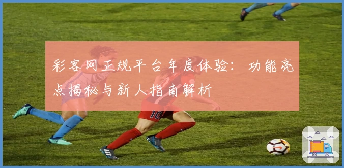 彩客网正规平台年度体验:功能亮点揭秘与新人指南解析