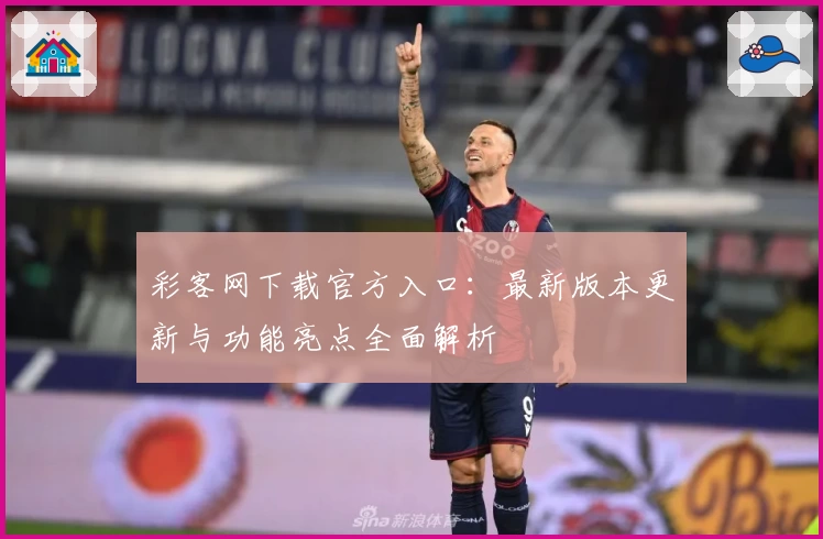 彩客网下载官方入口：最新版本更新与功能亮点全面解析