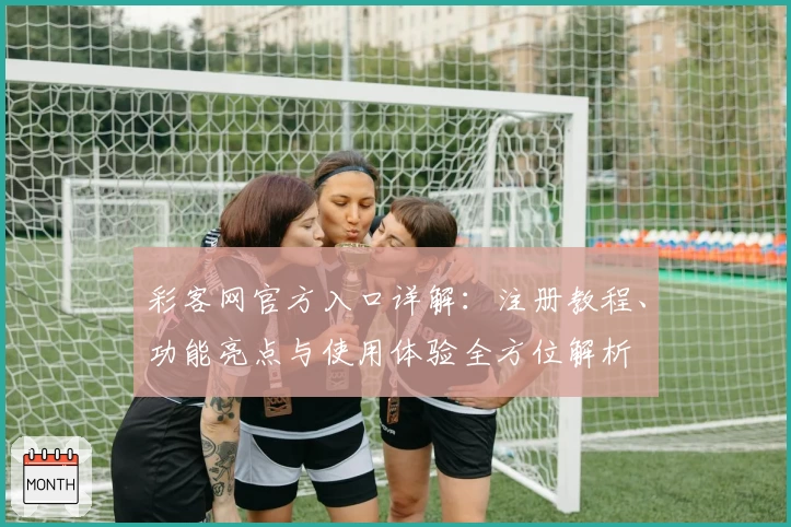 彩客网官方入口详解:注册教程、功能亮点与使用体验全方位解析