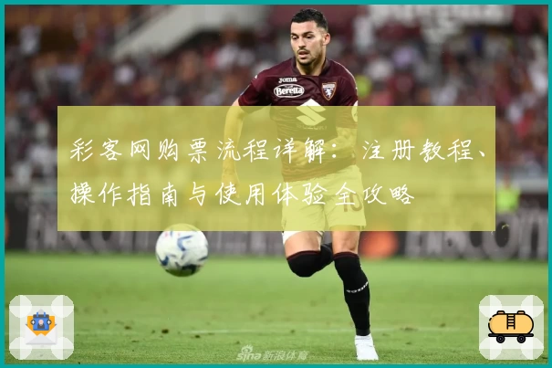 彩客网购票流程详解：注册教程、操作指南与使用体验全攻略