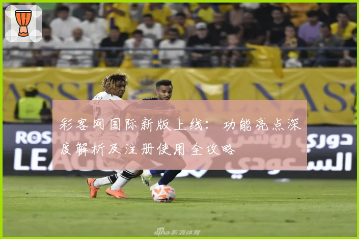 彩客网国际新版上线：功能亮点深度解析及注册使用全攻略