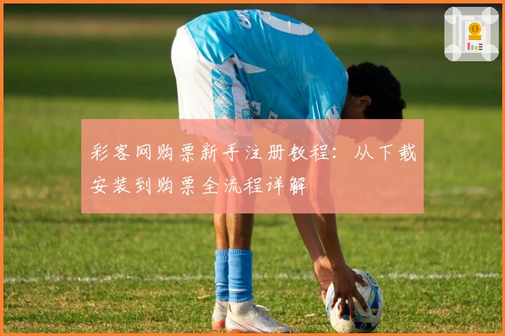 彩客网购票新手注册教程：从下载安装到购票全流程详解