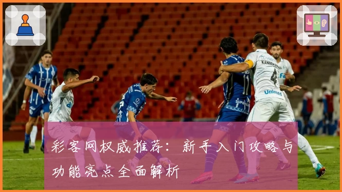 彩客网权威推荐:新手入门攻略与功能亮点全面解析