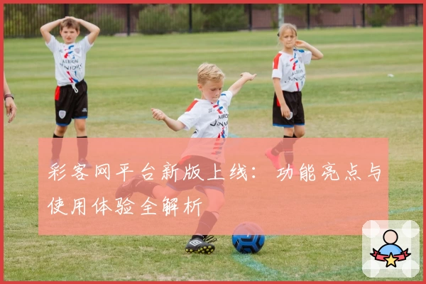 彩客网平台新版上线：功能亮点与使用体验全解析