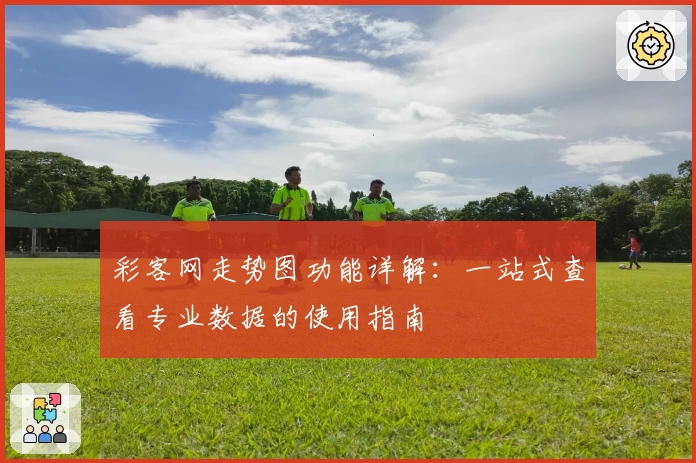 彩客网走势图功能详解：一站式查看专业数据的使用指南