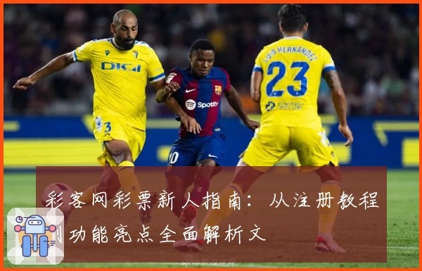 彩客网彩票新人指南：从注册教程到功能亮点全面解析文