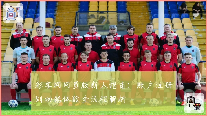 彩客网网页版新人指南：账户注册到功能体验全流程解析