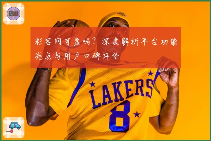 彩客网可靠吗？深度解析平台功能亮点与用户口碑评价