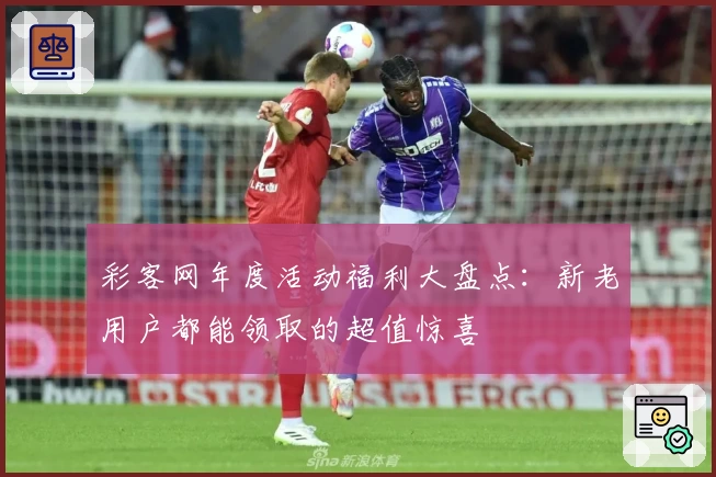 彩客网年度活动福利大盘点：新老用户都能领取的超值惊喜