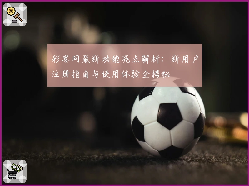 彩客网最新功能亮点解析：新用户注册指南与使用体验全揭秘