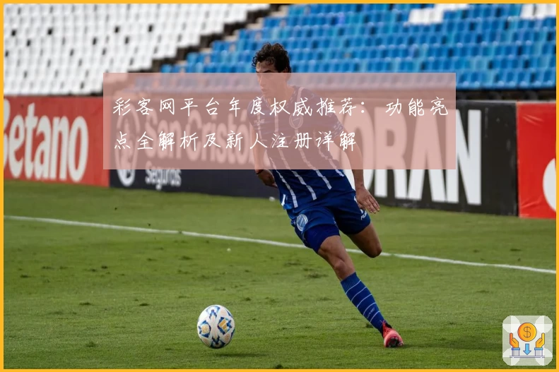 彩客网平台年度权威推荐：功能亮点全解析及新人注册详解