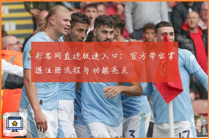彩客网直连极速入口：官方带你掌握注册流程与功能亮点