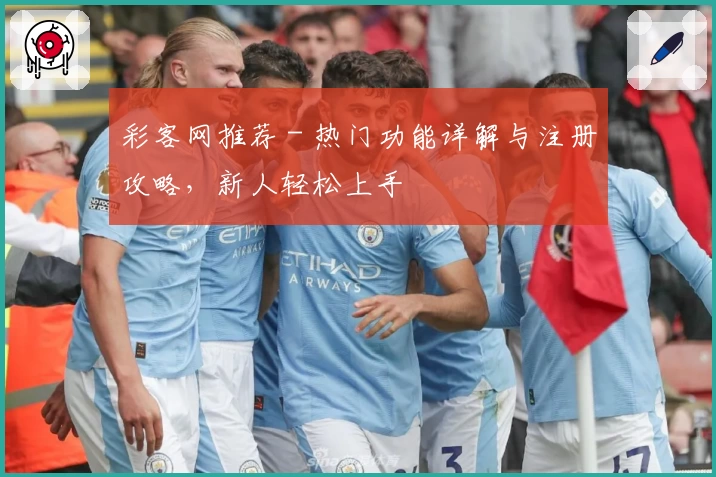 彩客网推荐 - 热门功能详解与注册攻略，新人轻松上手