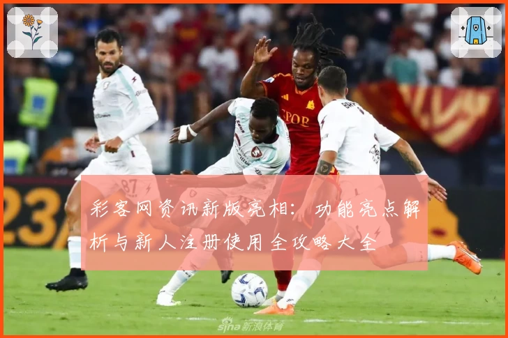 彩客网资讯新版亮相：功能亮点解析与新人注册使用全攻略大全