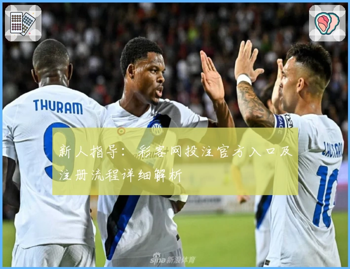 新人指导：彩客网投注官方入口及注册流程详细解析