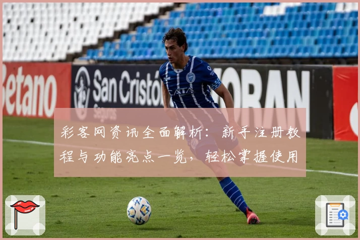 彩客网资讯全面解析：新手注册教程与功能亮点一览，轻松掌握使用技巧