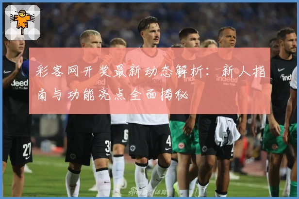 彩客网开奖最新动态解析：新人指南与功能亮点全面揭秘