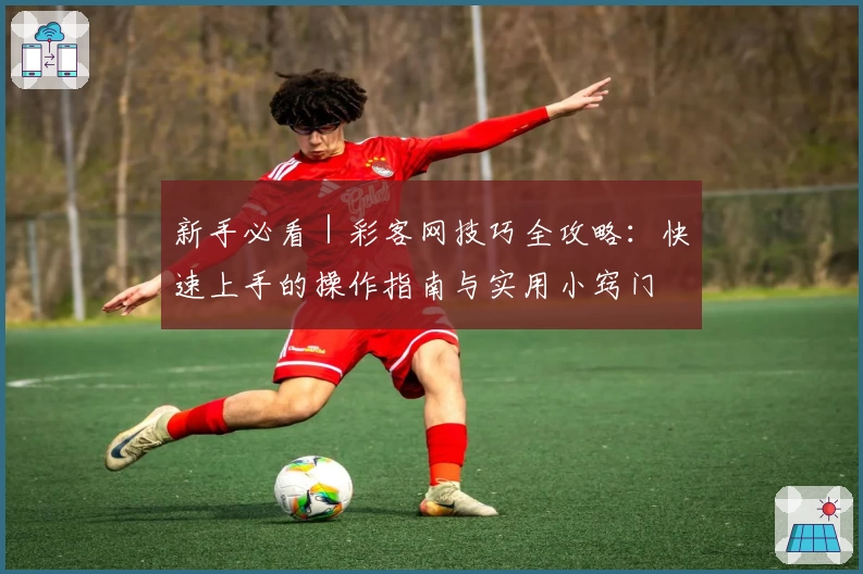 新手必看｜彩客网技巧全攻略：快速上手的操作指南与实用小窍门