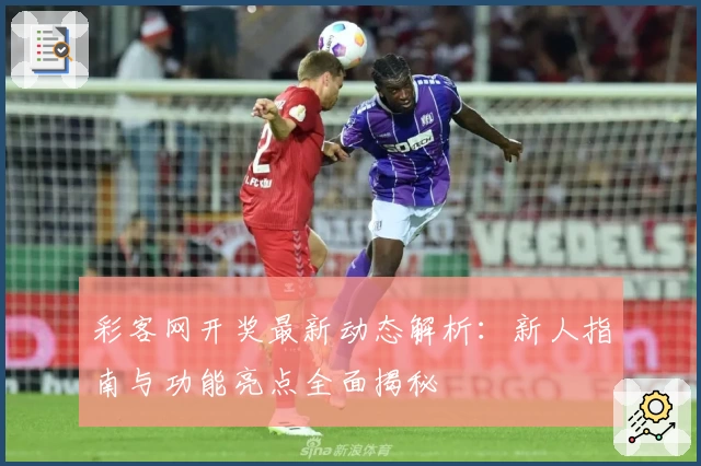 彩客网开奖最新动态解析：新人指南与功能亮点全面揭秘