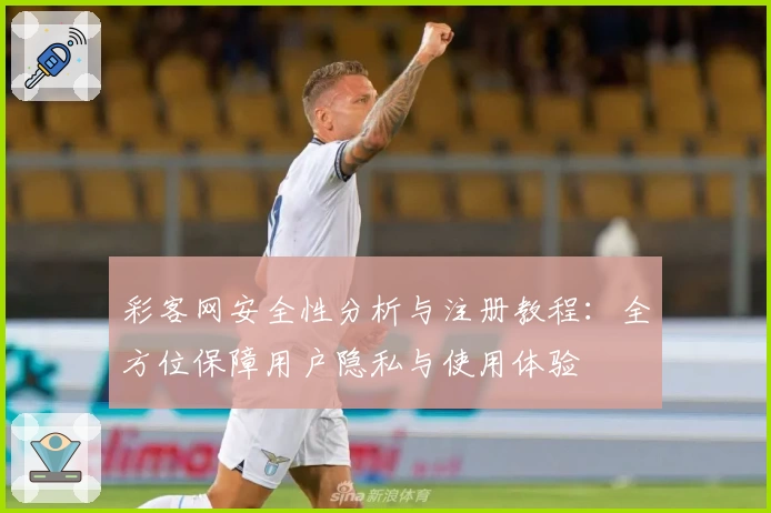 彩客网安全性分析与注册教程：全方位保障用户隐私与使用体验