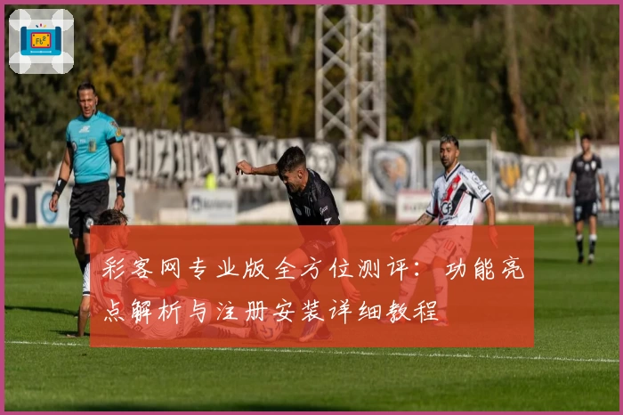 彩客网专业版全方位测评：功能亮点解析与注册安装详细教程