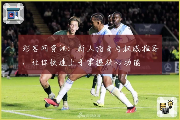 彩客网资讯：新人指南与权威推荐，让你快速上手掌握核心功能
