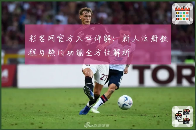 彩客网官方入口详解:新人注册教程与热门功能全方位解析
