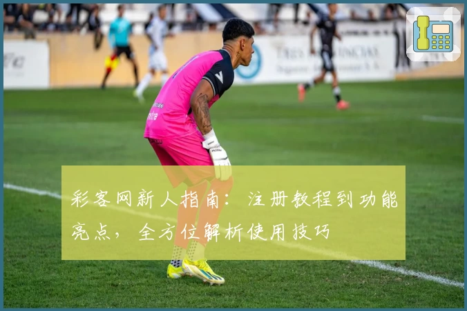 彩客网新人指南：注册教程到功能亮点，全方位解析使用技巧