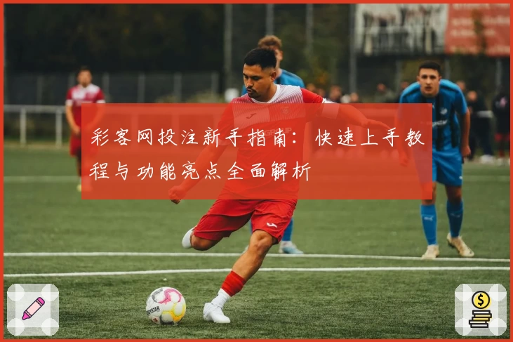彩客网投注新手指南：快速上手教程与功能亮点全面解析