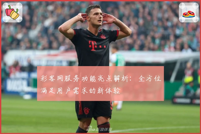 彩客网服务功能亮点解析：全方位满足用户需求的新体验