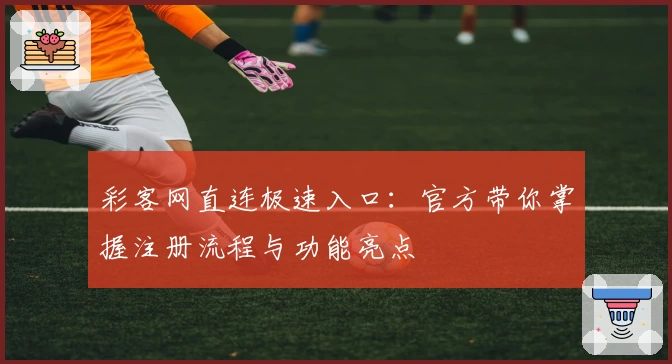 彩客网直连极速入口：官方带你掌握注册流程与功能亮点