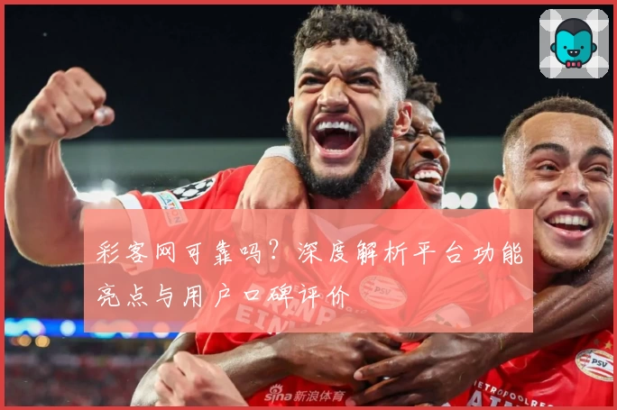 彩客网可靠吗?深度解析平台功能亮点与用户口碑评价