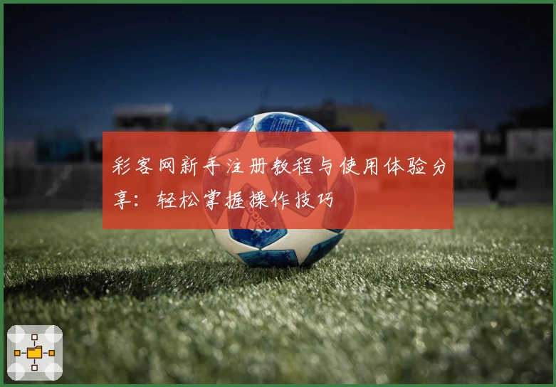 彩客网新手注册教程与使用体验分享：轻松掌握操作技巧
