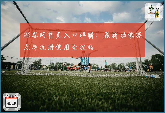 彩客网首页入口详解：最新功能亮点与注册使用全攻略