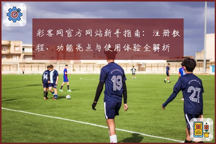 彩客网官方网站新手指南：注册教程、功能亮点与使用体验全解析