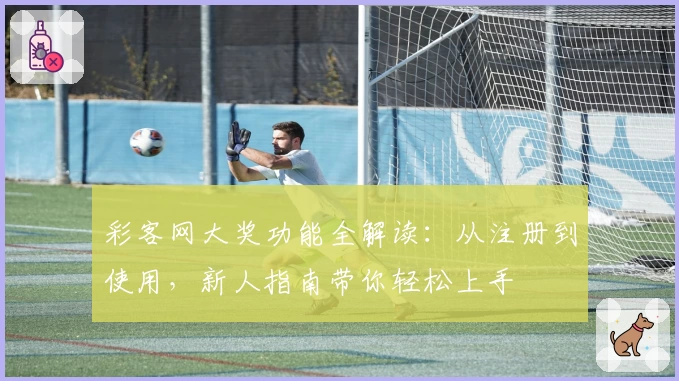 彩客网大奖功能全解读：从注册到使用，新人指南带你轻松上手